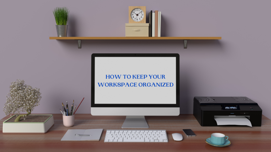 HOW TO KEEP YOUR WORKSPACE ORGANIZED